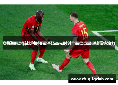 奥斯梅恩对阵比利时亚冠赛场高光时刻全面盘点展现锋霸统治力