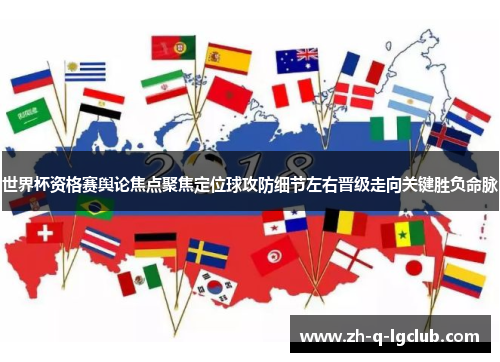 世界杯资格赛舆论焦点聚焦定位球攻防细节左右晋级走向关键胜负命脉