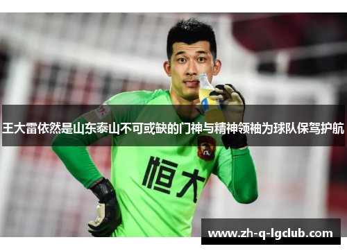 王大雷依然是山东泰山不可或缺的门神与精神领袖为球队保驾护航