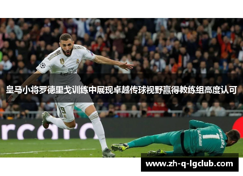 皇马小将罗德里戈训练中展现卓越传球视野赢得教练组高度认可