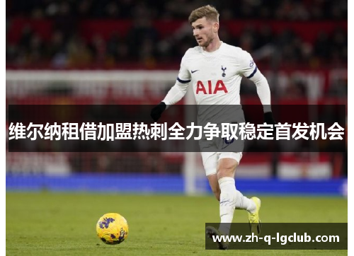 维尔纳租借加盟热刺全力争取稳定首发机会