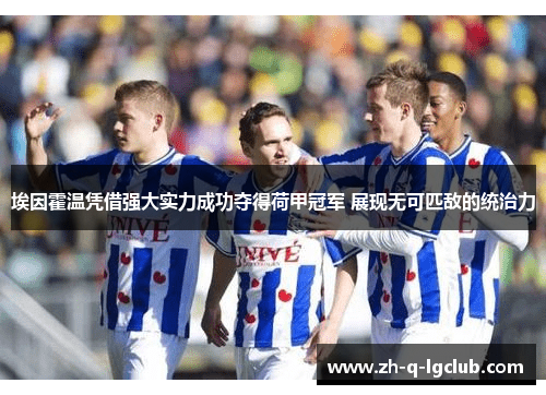 埃因霍温凭借强大实力成功夺得荷甲冠军 展现无可匹敌的统治力