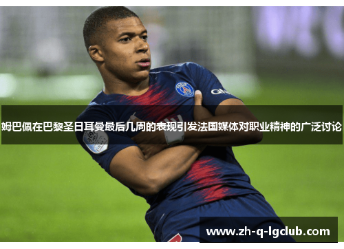 姆巴佩在巴黎圣日耳曼最后几周的表现引发法国媒体对职业精神的广泛讨论 姆巴佩在巴黎圣日耳曼最后几周的表现引发法国媒体对职业精神的广泛讨论