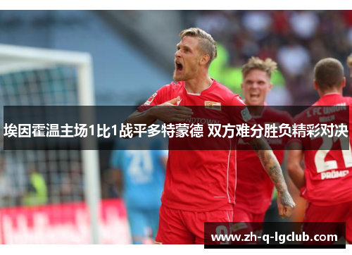 埃因霍温主场1比1战平多特蒙德 双方难分胜负精彩对决