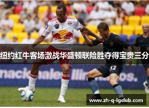 纽约红牛客场激战华盛顿联险胜夺得宝贵三分