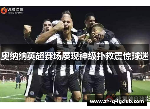 奥纳纳英超赛场屡现神级扑救震惊球迷